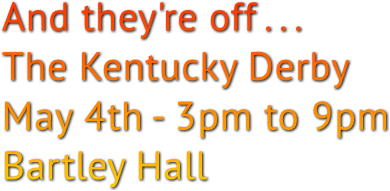 And they&#39;re off . . . The Kentucky Derby May 4th - 3pm to 9pm Bartley Hall