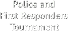 Police and
First Responders
Tournament Police and
First Responders
Tournament